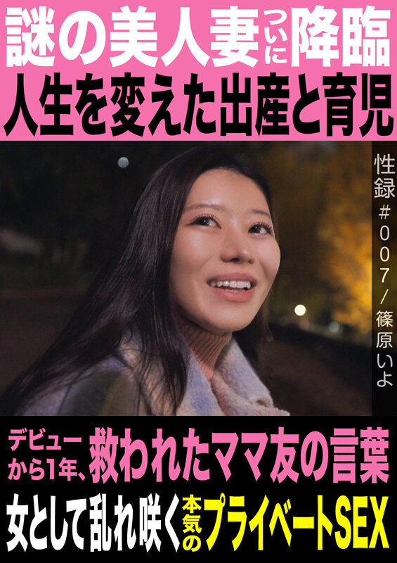 性録＃007/篠原いよ/謎の美人妻ついに降臨/人生を変えた出産と育児/デビューから1年、救われたママ友の言葉/女として乱れ咲く本気のプライベートSEX - サンプル画像 - 1