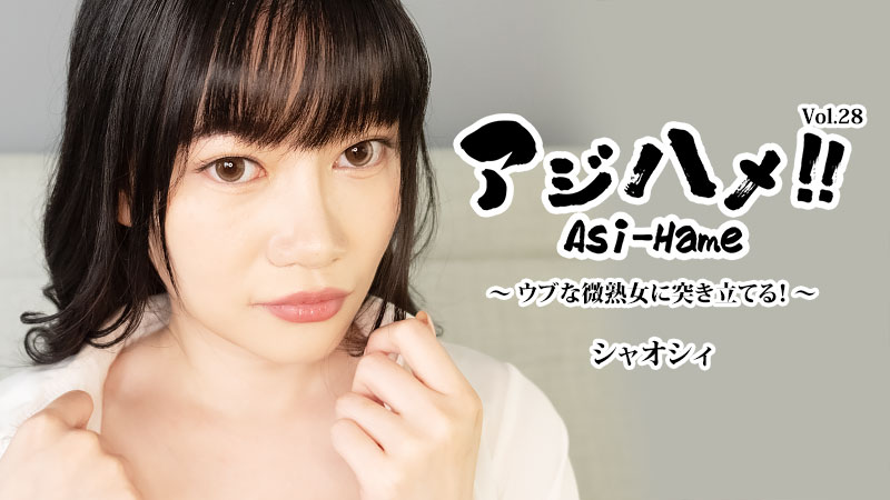 アジハメ！！Vol.28～ウブな微熟女に突き立てる！～- シャオシィ