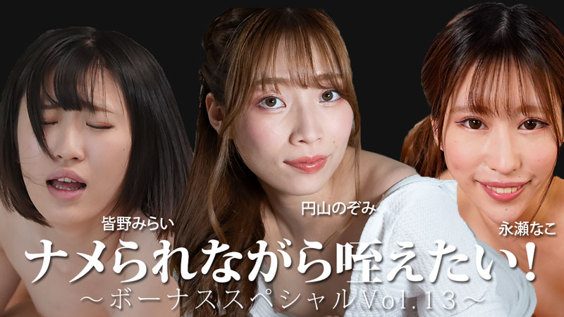 ナメられながら咥えたい！～ボーナススペシャルVol.13～- 皆野みらい- 永瀬なこ- 円山のぞみ